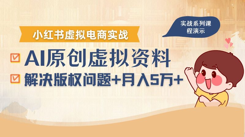 借助AI操作小红书虚拟电商，解决资料版权问题，新手轻松月入1万+-云创智库