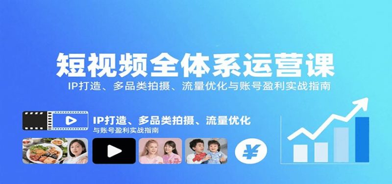 短视频全体系运营课：IP打造、多品类拍摄、流量优化与账号盈利实战指南-云创智库