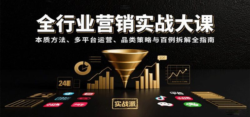 全行业营销实战大课：本质方法、多平台运营、品类策略与百例拆解全指南-云创智库