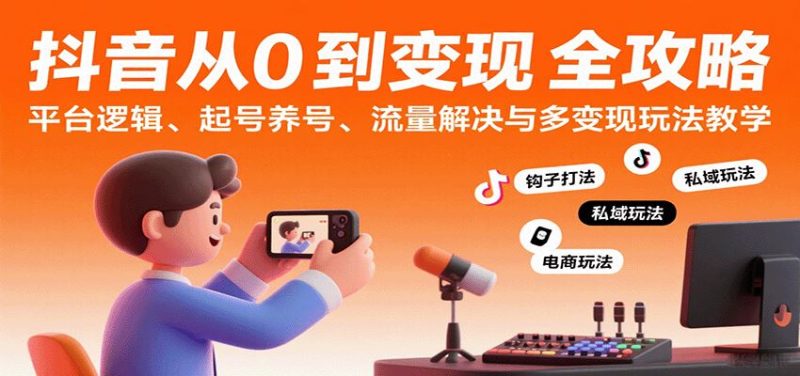 抖音从0到变现认知课：平台逻辑、起号养号、流量解决与多变现玩法教学-云创智库