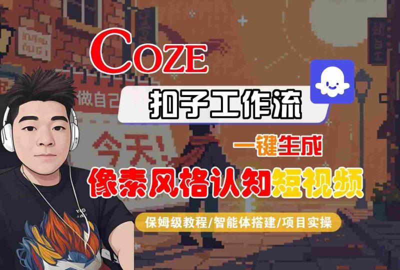 COZE扣子工作流一键生成像素风格认知短视频，保姆级教程-智能体搭建-项目实操-云创智库