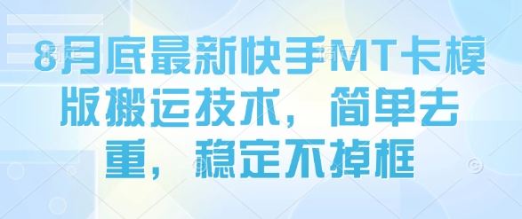 8月底最新快手MT卡模版搬运技术，简单去重，稳定不掉框-云创智库