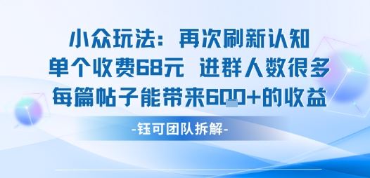 小众玩法再次刷新认知单个收费68米进群人数很多每篇帖子能带来6张的收益-云创智库