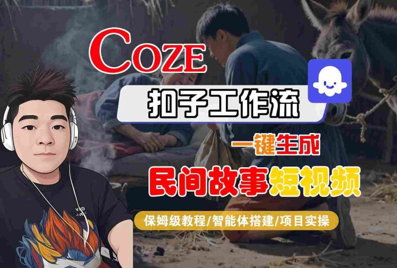 Coze扣子工作流一键生成民间故事短视频，保姆级教程-智能体搭建-项目实操-云创智库