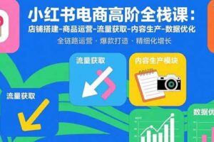 （15838期）小红书电商效率课：从账号搭建到变现，以养号-选品-内容-运营为核心链路-云创智库
