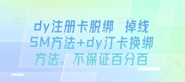 dy注册卡脱绑 掉线SM方法+dy汀卡换绑方法，不保证百分百-云创智库