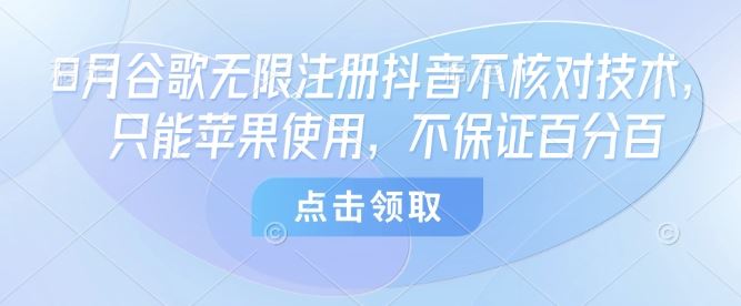 8月谷歌无限注册抖音不核对技术，只能苹果使用，不保证百分百-云创智库