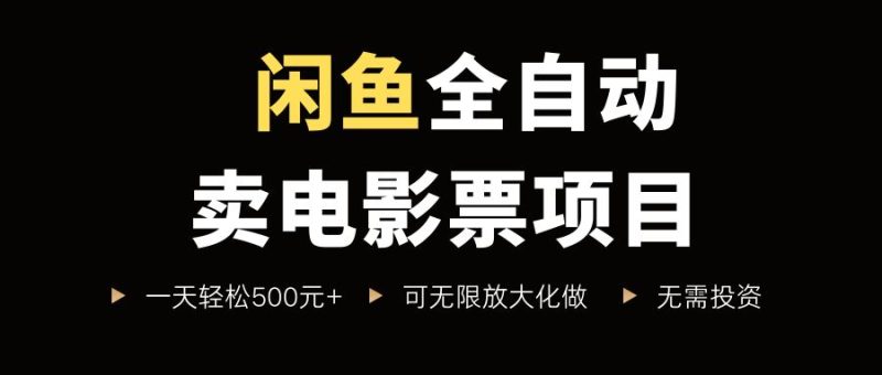 闲鱼全自动卖电影票项目，一单5元-30米，新手一天轻松5张+，无脑操作，零投入【揭秘】-云创智库