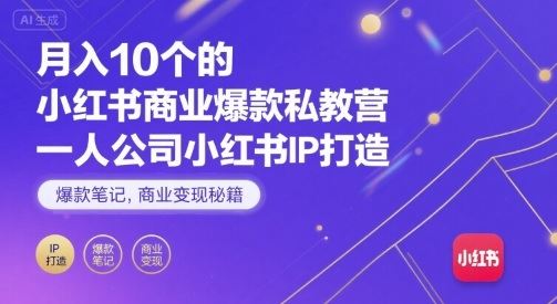 月入10个的小红书商业爆款私教营，一人公司小红书IP打造，爆款笔记，商业变现秘籍-云创智库