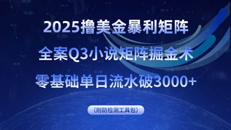 （15904期）2025撸美金暴利矩阵，全案小说矩阵掘金术，零基础单日流水破3000+-云创智库