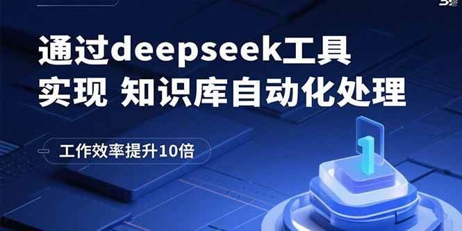 （15908期）通过deepseek工具实现知识库自动化处理，工作效率提升10倍-云创智库