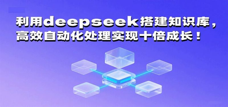 利用deepseek搭建知识库，高效自动化处理实现十倍成长！-云创智库