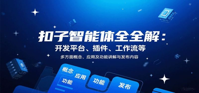 扣子智能体全解：开发平台、插件、工作流等多方面概念、应用及功能讲解与发布内容-云创智库