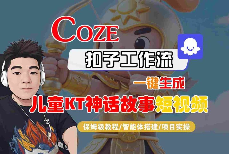 Coze智能体工作流一键生成儿童卡通神话故事短视频，保姆级教程-智能体搭建-项目实操-云创智库