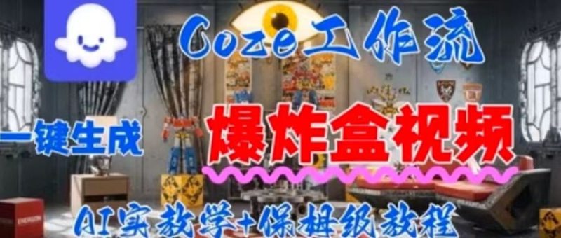 Coez扣子工作一键生成爆炸盒短视频，全流程保姆级教程-云创智库