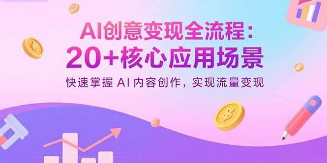 （15915期）AI创意变现全流程：20+核心应用场景，快速掌握AI内容创作，实现流量变现-云创智库