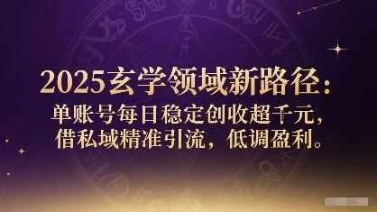 2025玄学领域新路径：单账号每日稳定创收1k+，借私域精准引流，低调盈利-云创智库