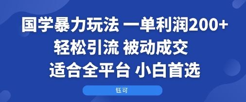 国学暴力玩法：一单利润2张+轻松引流 被动成交  适合全平台   小白首选-云创智库