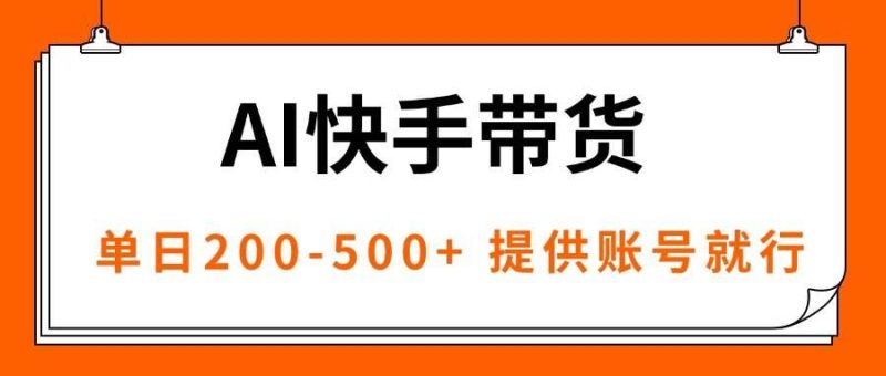 （16077期）AI黑科技快手带货，提供账号就行，独家AB技术，单日200-500+-云创智库