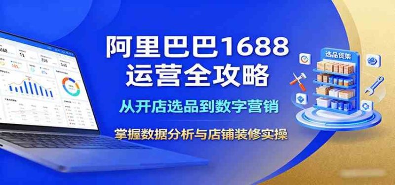 阿里巴巴1688运营全攻略：从开店选品到数字营销，掌握数据分析与店铺装修实操-云创智库