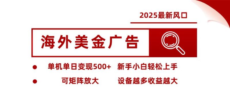 2025最新风口 海外美金广告单机单日变现500+ 可矩阵放大 新手小白轻松上手-云创智库