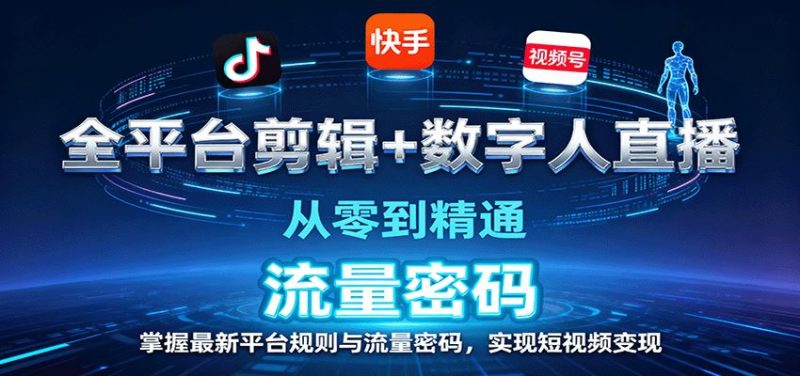 全平台剪辑+数字人直播，从零到精通，掌握最新平台规则与流量密码，实现短视频变现-云创智库