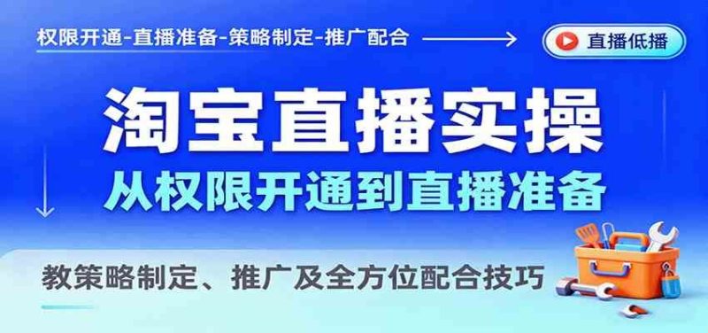 淘宝直播实操，从权限开通到直播准备，教策略制定、推广及全方位配合技巧-云创智库