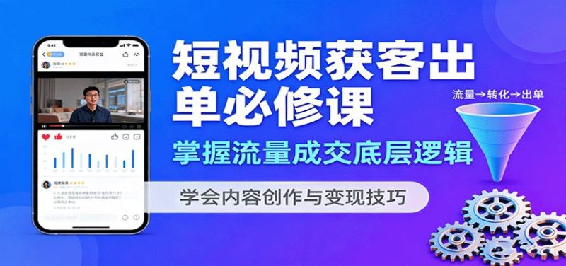 短视频获客出单必修课：掌握流量成交底层逻辑，学会内容创作与变现技巧-云创智库
