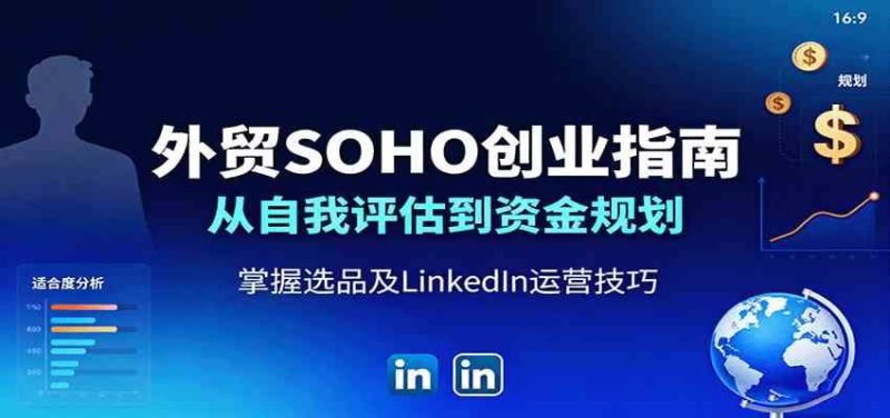 外贸SOHO创业指南：从自我评估到资金规划，掌握选品及LinkedIn运营技巧-云创智库