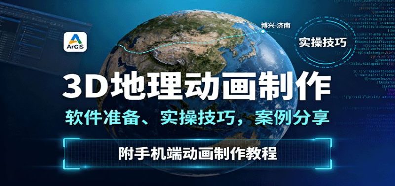 3D地理动画制作，软件准备、实操技巧，案例分享，附手机端动画制作教程-云创智库