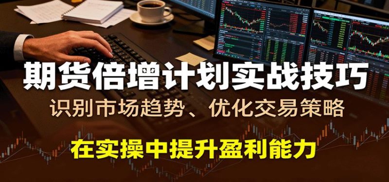 期货倍增计划实战技巧：识别市场趋势、优化交易策略，在实操中提升盈利能力-云创智库