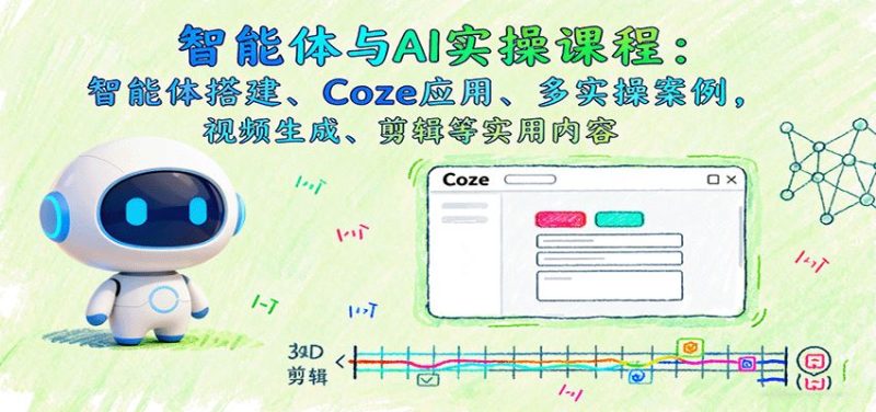 智能体与AI实操课程：智能体搭建、Coze应用、多实操案例，视频生成、剪辑等实用内容-云创智库