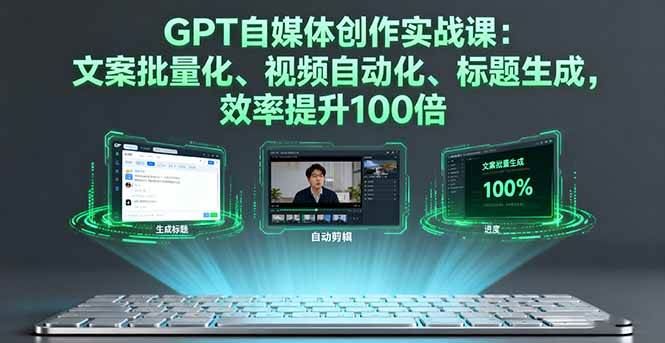 （16123期）GPT自媒体创作实战课：文案批量化、视频自动化、标题生成，效率提升100倍-云创智库