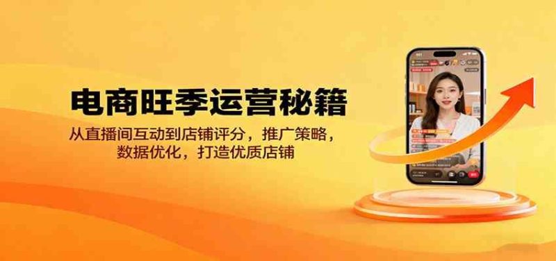 电商旺季运营秘籍：从直播间互动到店铺评分，推广策略，数据优化，打造优质店铺-云创智库