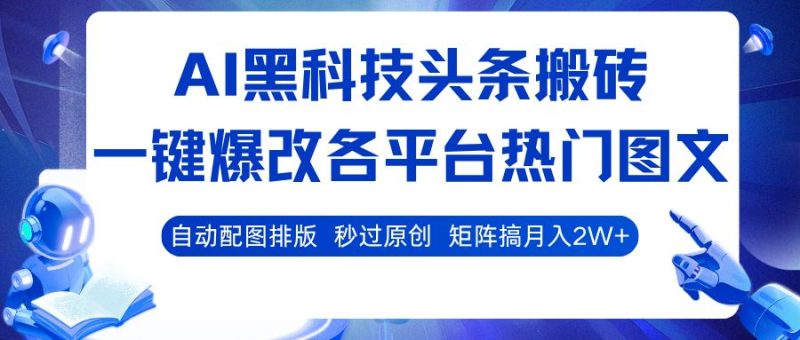 AI黑科技头条搬砖，一键爆改各平台热门图文 自动配图排版，秒过原创！矩阵搞月入2W+-云创智库