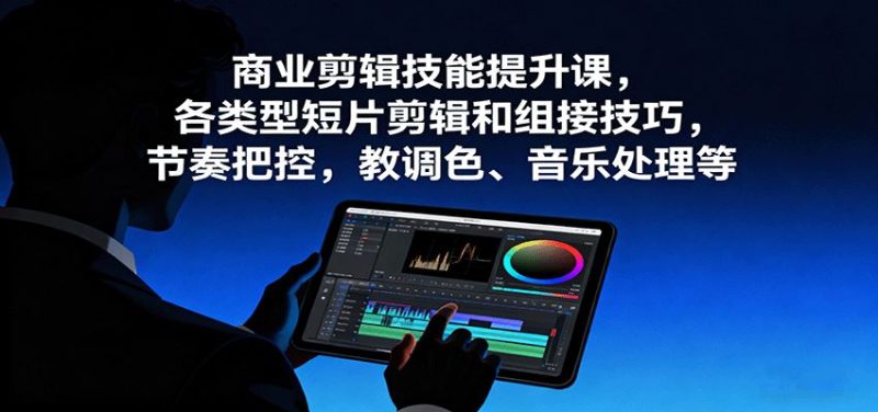 商业剪辑技能提升课，各类型短片剪辑和组接技巧，节奏把控，教调色、音乐处理等-云创智库