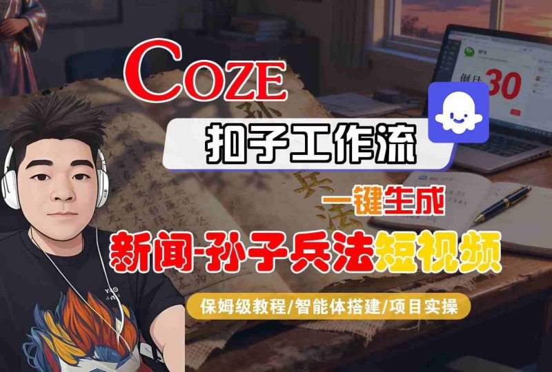 Coze扣子智能体工作流一键生成“新闻-孙子兵法“短视频，全流程保姆级教学-云创智库