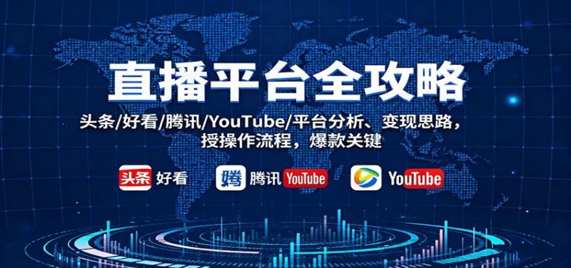 直播平台全攻略：头条/好看/腾讯/YouTube/平台分析、变现思路，授操作流程，爆款关键-云创智库