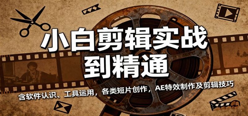 小白剪辑实战到精通，含软件认识、工具运用，各类短片创作，AE特效制作及剪辑技巧-云创智库