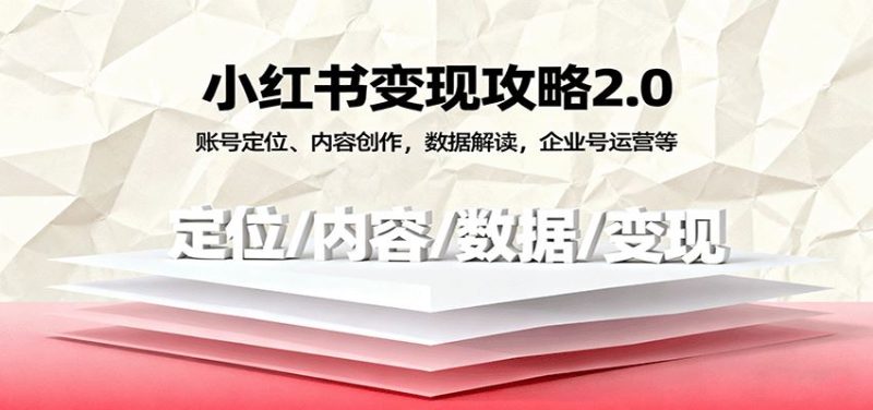 小红书变现攻略2.0：账号定位、内容创作，数据解读，企业号运营等-云创智库