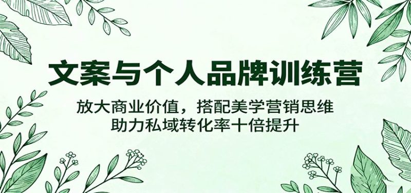 文案与个人品牌训练营，放大商业价值，搭配美学营销思维，助力私域转化率十倍提升-云创智库