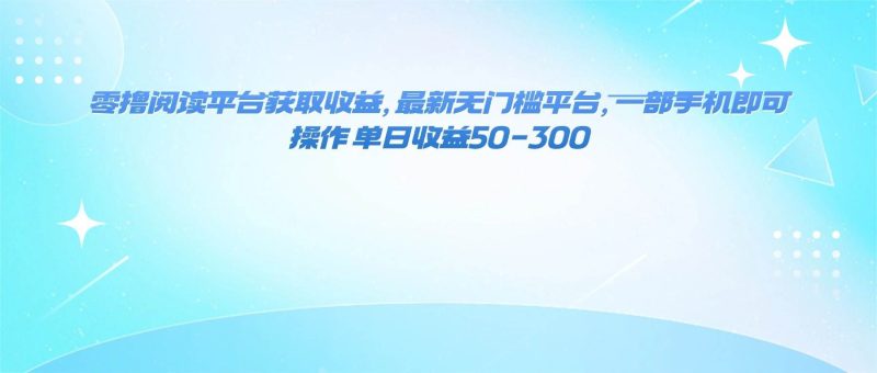 （16169期）零撸阅读平台获取收益，最新无门槛平台，一部手机即可操作 单日收益50-300-云创智库