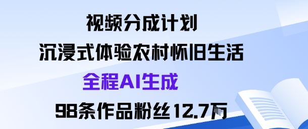 视频分成计划：沉浸式体验农村怀旧生活全程AI生成98条作品粉丝12.7W-云创智库