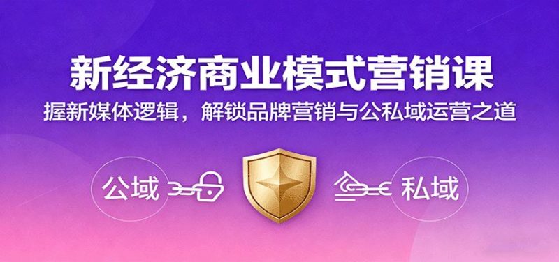 新经济商业模式营销课，握新媒体逻辑，解锁品牌营销与公私域运营之道-云创智库