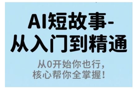AI短故事从入门到精通，从0开始你也行，核心帮你全掌握-云创智库