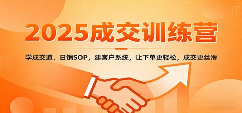 2025成交实战训练营：学成交道、日销SOP，建客户系统，让下单更轻松，成交更丝滑-云创智库