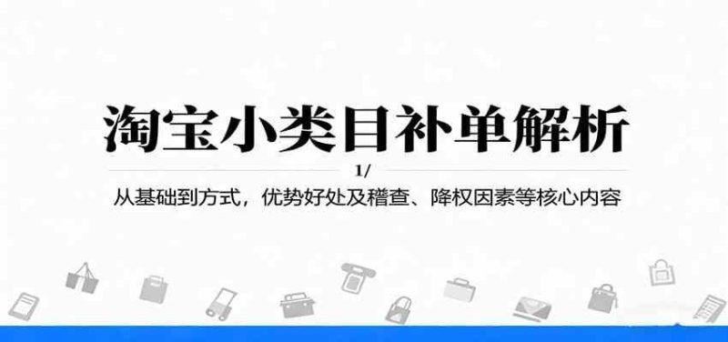 淘宝小类目补单解析：从基础到方式，优势好处及稽查、降权因素等核心内容-云创智库