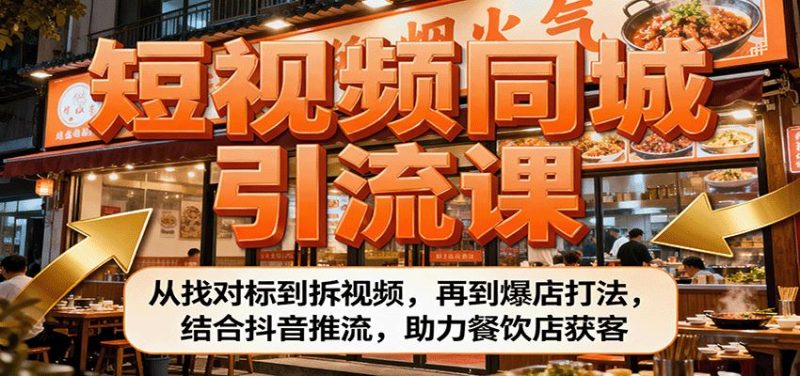 短视频同城引流课：从找对标到拆视频，再到爆店打法，结合抖音推流，助力餐饮店获客-云创智库