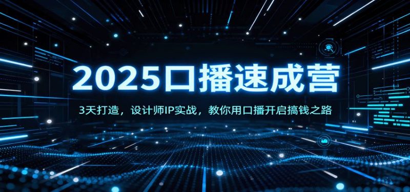 2025口播速成营：3天打造，设计师IP实战，教你用口播开启搞钱之路-云创智库