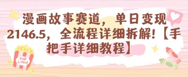 漫画故事赛道，单日变现1k，全流程详细拆解【手把手详细教程】-云创智库